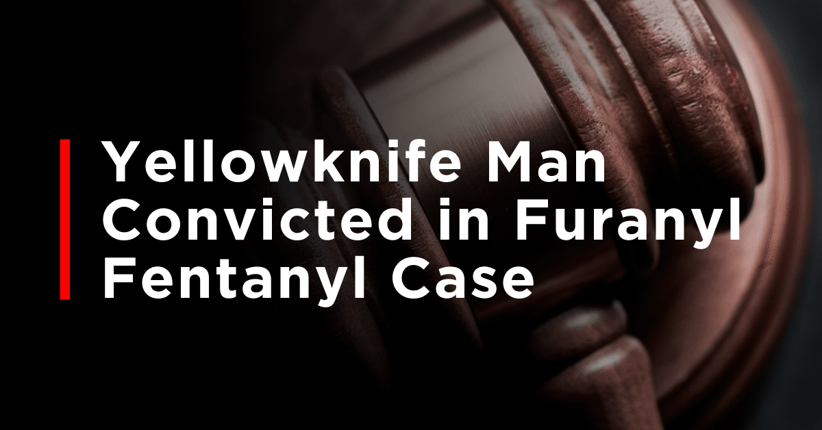 Yellowknife man convicted in furanyl fentanyl case