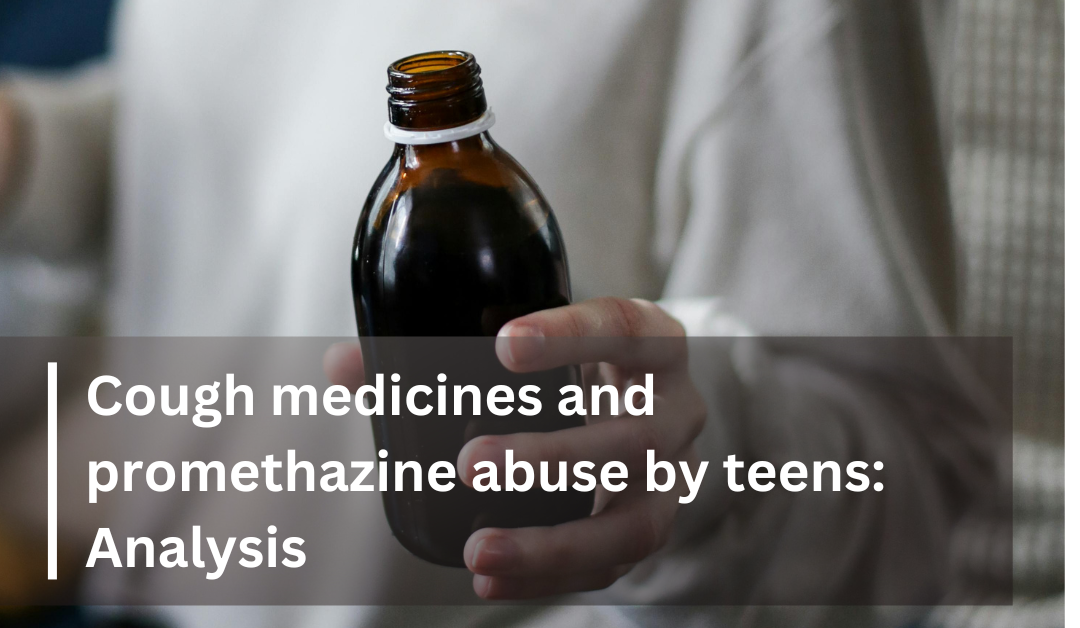 Cough medicines and promethazine abuse by teens: Analysis