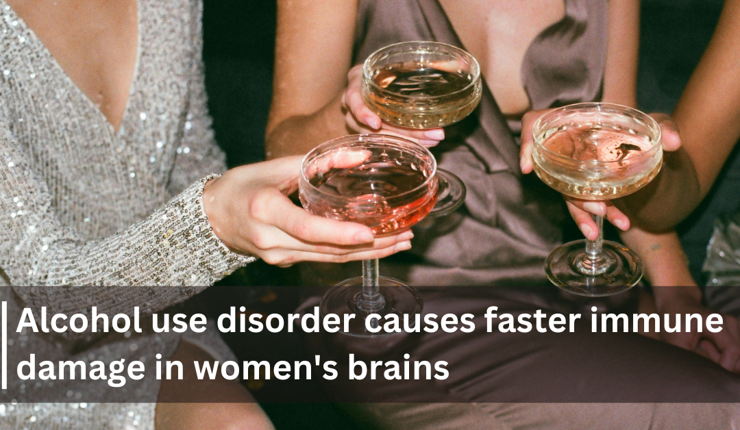 Alcohol use disorder causes faster immune damage in women’s brains