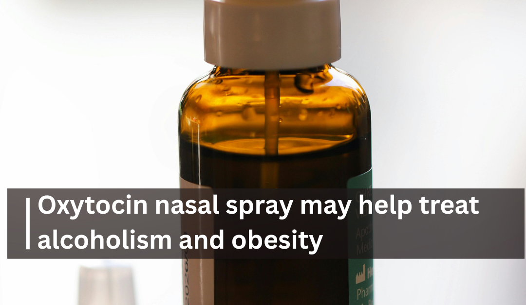 Oxytocin nasal spray may help treat alcoholism and obesity