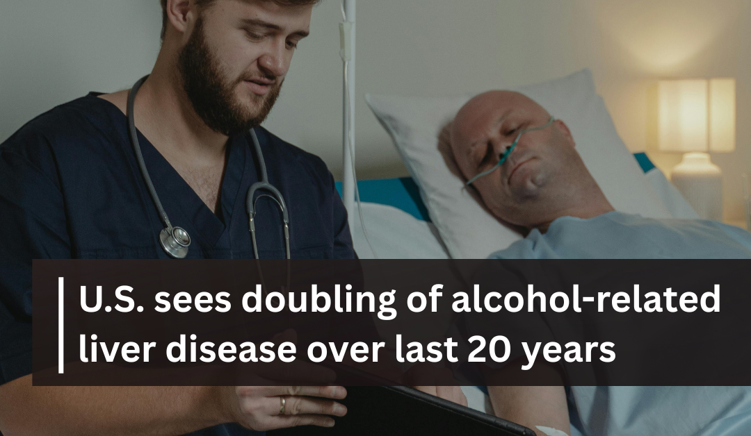 Alcohol-related liver disease has doubled in 20 years in the U.S.