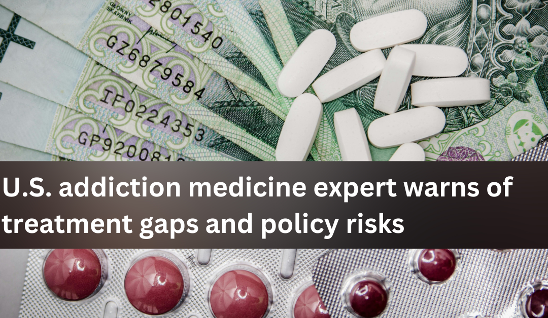 U.S. addiction medicine expert warns of treatment gaps and policy risks