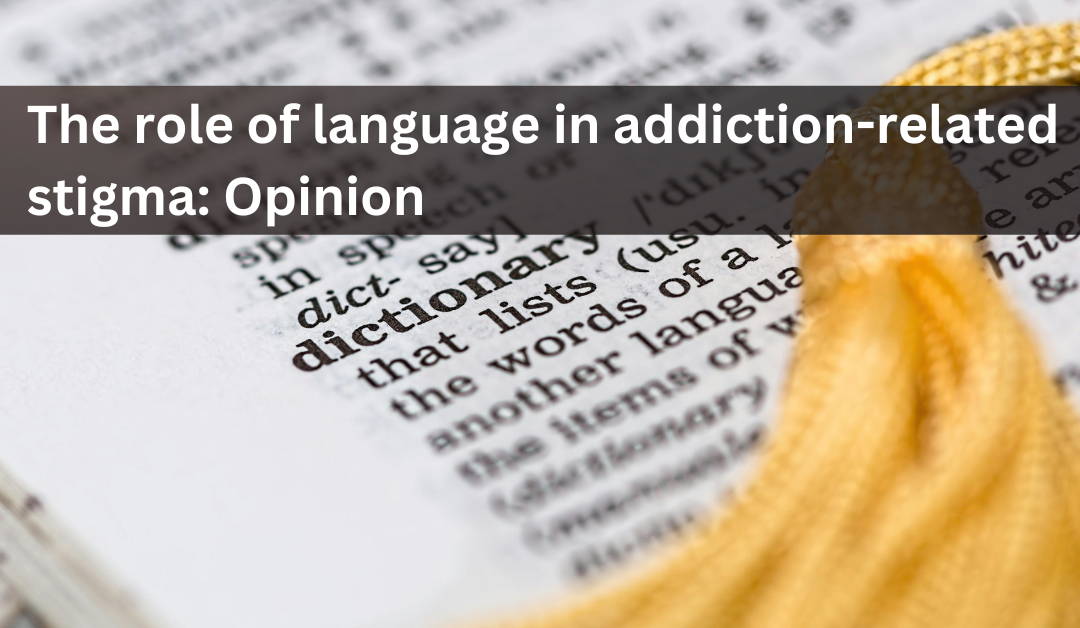 The role of language in addiction-related stigma: Opinion