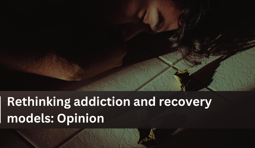 Rethinking addiction and recovery models: Opinion