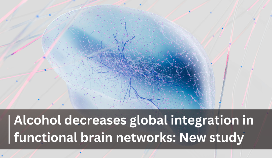 Alcohol decreases global integration in functional brain networks: New study