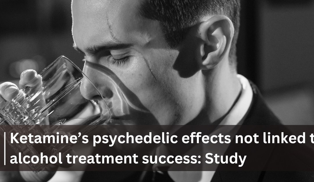 Ketamine’s psychedelic effects not linked to alcohol treatment success: Study