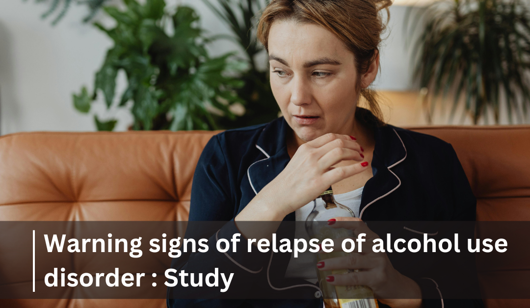 Warning signs of relapse of alcohol use disorder : Study