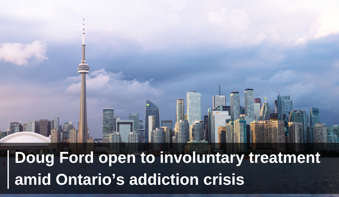 Doug Ford open to involuntary treatment amid Ontario’s addiction crisis