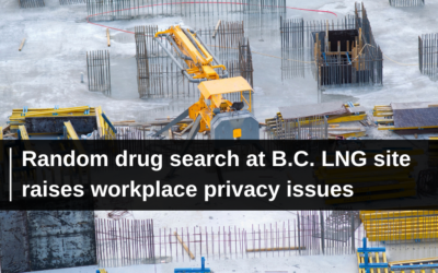 Random drug search at B.C. LNG site raises workplace privacy issues